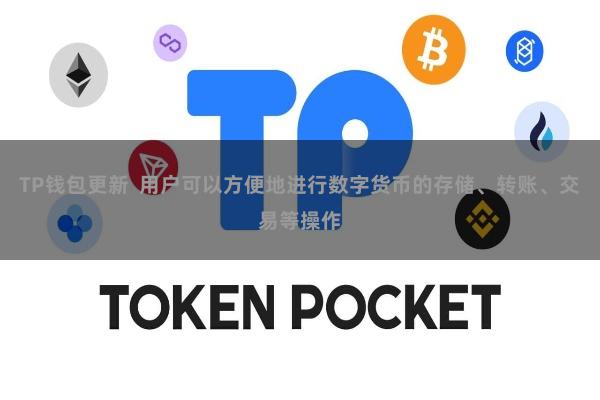 TP钱包更新 用户可以方便地进行数字货币的存储、转账、交易等操作