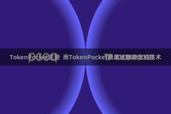 TokenPocket注册 而TokenPocket则通过智能合约技术
