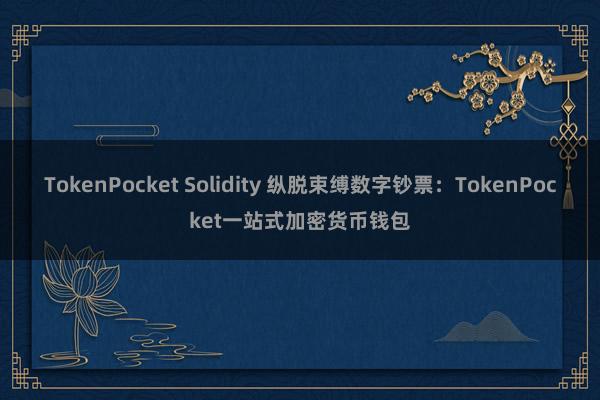 TokenPocket Solidity 纵脱束缚数字钞票：TokenPocket一站式加密货币钱包