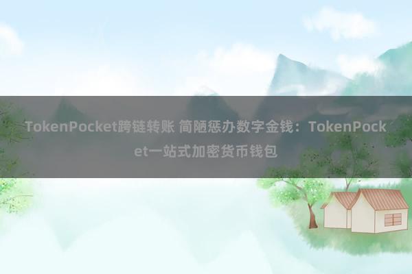 TokenPocket跨链转账 简陋惩办数字金钱：TokenPocket一站式加密货币钱包