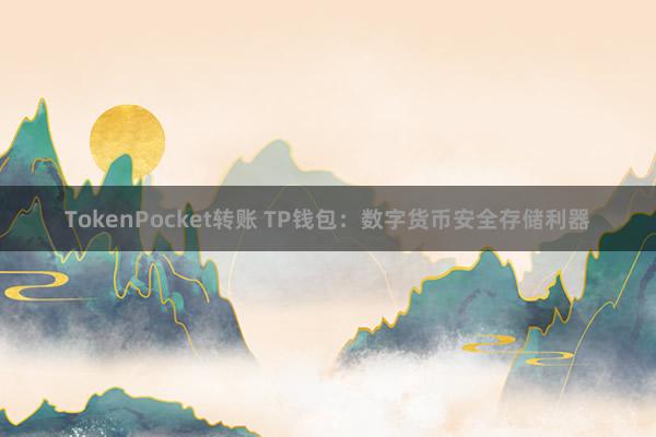 TokenPocket转账 TP钱包：数字货币安全存储利器