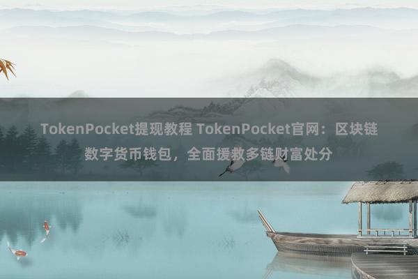 TokenPocket提现教程 TokenPocket官网：区块链数字货币钱包，全面援救多链财富处分