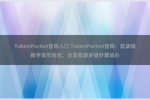 TokenPocket官网入口 TokenPocket官网：区块链数字货币钱包，全面救援多链钞票惩办