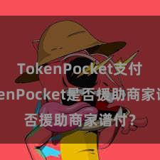 TokenPocket支付 TokenPocket是否援助商家谱付？