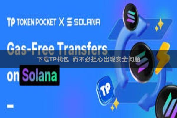 下载TP钱包  而不必担心出现安全问题