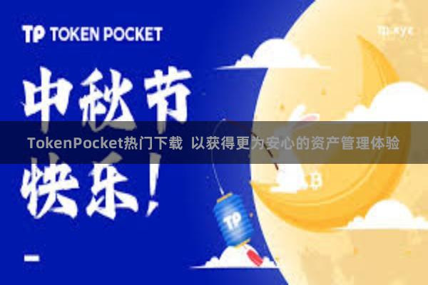 TokenPocket热门下载  以获得更为安心的资产管理体验