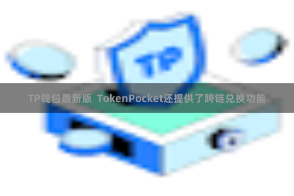 TP钱包最新版  TokenPocket还提供了跨链兑换功能